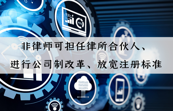 行業資訊|非律師可擔任律所合伙人、進行公司制改革、放寬注冊標準